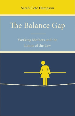 The Balance Gap: Working Mothers and the Limits of the Law by Sarah Cote Hampson 9781503602151