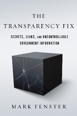 The Transparency Fix: Secrets, Leaks, and Uncontrollable Government Information by Mark Fenster 9781503602663