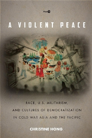 A Violent Peace: Race, U.S. Militarism, and Cultures of Democratization in Cold War Asia and the Pacific by Christine Hong 9781503603134