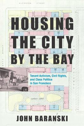 Housing the City by the Bay: Tenant Activism, Civil Rights, and Class Politics in San Francisco by John Baranski 9781503603257