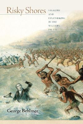 Risky Shores: Savagery and Colonialism in the Western Pacific by George K. Behlmer 9781503605947