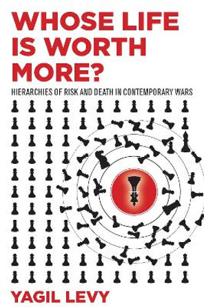 Whose Life Is Worth More?: Hierarchies of Risk and Death in Contemporary Wars by Yagil Levy 9781503610330