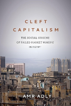 Cleft Capitalism: The Social Origins of Failed Market Making in Egypt by Amr Adly 9781503612204