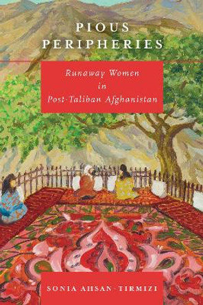 Pious Peripheries: Runaway Women in Post-Taliban Afghanistan by Sonia Ahsan-Tirmizi 9781503614703