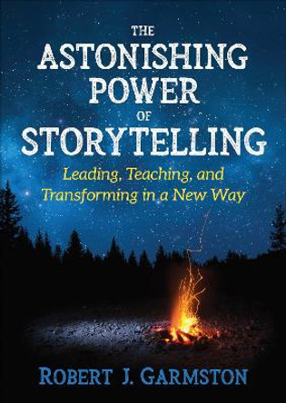 The Astonishing Power of Storytelling: Leading, Teaching, and Transforming in a New Way by Robert John Garmston 9781506386393