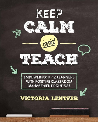 Keep CALM and Teach: Empowering K-12 Learners With Positive Classroom Management Routines by Victoria S. Lentfer 9781506397764