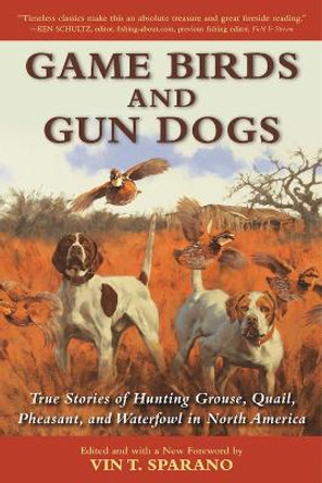 Game Birds and Gun Dogs: True Stories of Hunting Grouse, Quail, Pheasant, and Waterfowl in North America by Vin T. Sparano 9781510714779