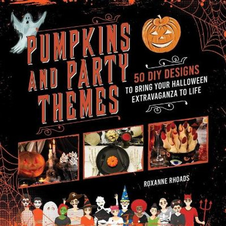 Pumpkins and Party Themes: 50 DIY Designs to Bring Your Halloween Extravaganza to Life by Roxanne Rhoads 9781510751163