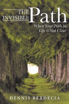 The Invisible Path: When Your Path in Life is Not Clear by Dennis Berdecia 9781512718690