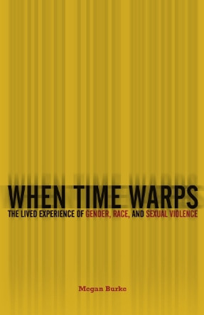 When Time Warps: The Lived Experience of Gender, Race, and Sexual Violence by Megan Burke 9781517905460