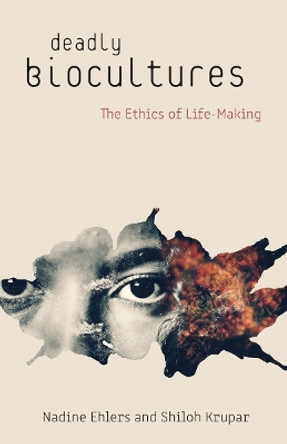 Deadly Biocultures: The Ethics of Life-making by Nadine Ehlers 9781517905071