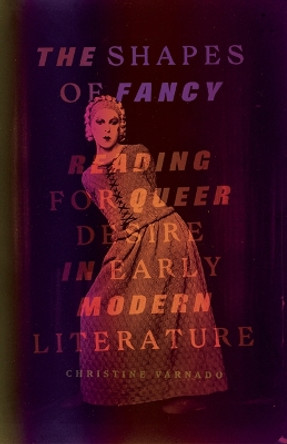 The Shapes of Fancy: Reading for Queer Desire in Early Modern Literature by Christine Varnado 9781517907761