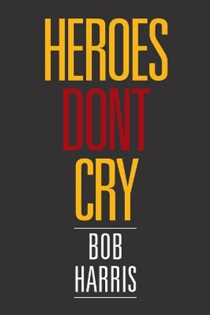 Heroes Don't Cry by Bob Harris 9781524557089