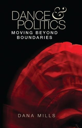 Dance and Politics: Moving Beyond Boundaries by Dana Mills 9781526105141