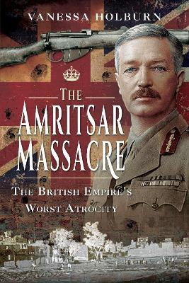 The Amritsar Massacre: The British Empire's Worst Atrocity by Vanessa Holburn 9781526751461