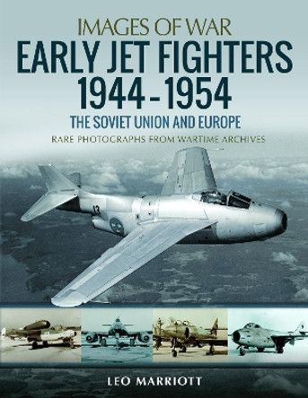 Early Jet Fighters - European and Soviet, 1944-1954: Rare Photographs from Wartime Archives by Leo Marriott 9781526753939