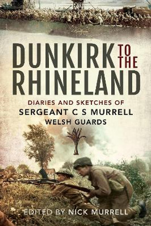 Dunkirk to the Rhineland: Diaries and Sketches of Sergeant C S Murrell, Welsh Guards by C. N. Murrell 9781526781765