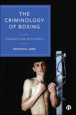 The Criminology of Boxing, Violence and Desistance by Deborah Jump 9781529203240
