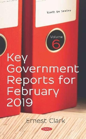 Key Government Reports for February 2019: Volume 6 by Ernest Clark 9781536156751