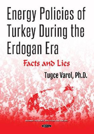 Energy Policies of Turkey During the Erdogan Era: Facts and Lies by Tugce Varol 9781536139303