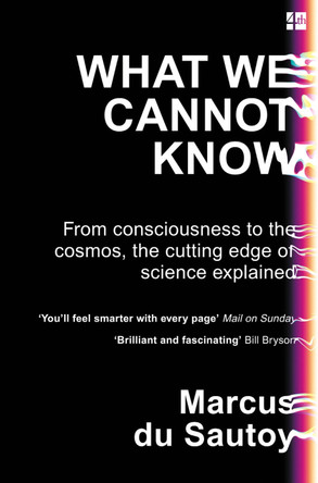 What We Cannot Know: From consciousness to the cosmos, the cutting edge of science explained by Marcus du Sautoy