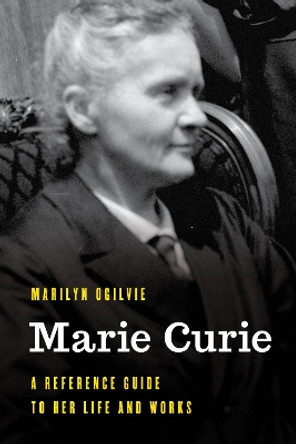 Marie Curie: A Reference Guide to Her Life and Works by Marilyn Ogilvie 9781538130018