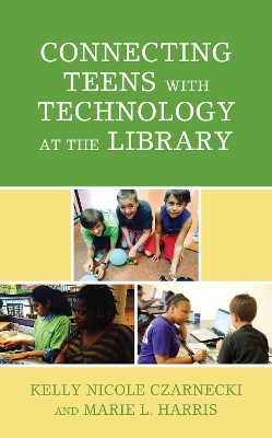 Connecting Teens with Technology at the Library by Kelly Nicole Czarnecki 9781538135884