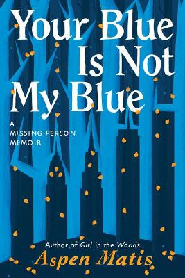 Your Blue Is Not My Blue: A Missing Person Memoir by Aspen Matis 9781542007894