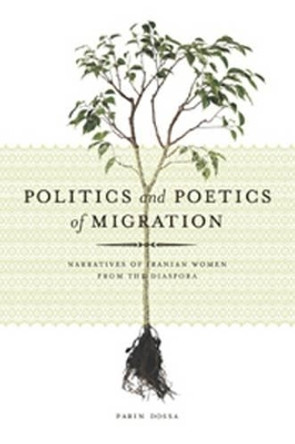 Politics and Poetics of Migration: Narratives of Iranian Women from the Diaspora by Parin Dossa 9781551302720