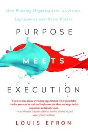 Purpose Meets Execution: How Winning Organizations Accelerate Engagement and Drive Profits by Louis Efron