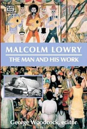 Malcolm Lowry: The Man and His Work by George Woodcock 9781551643021