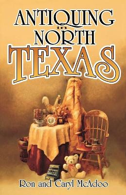 Antiquing in North Texas: A Guide to Antique Shops, Malls, and Flea Markets by Ron McAdoo 9781556226946