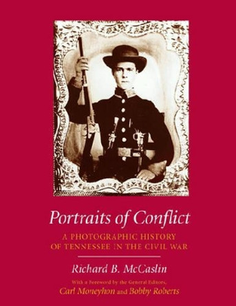 Portraits of Conflict: A Photographic History of Tennessee in the Civil War by Richard B. McCaslin 9781557288318