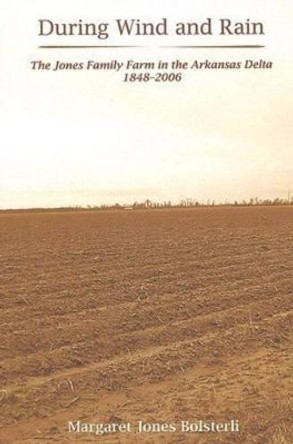 During Wind and Rain: The Jones Family Farm in the Arkansas Delta 1848-2006 by Margaret Jones Bolsterli 9781557288714