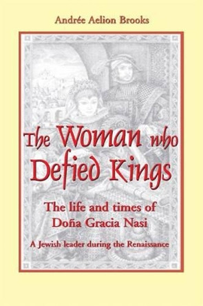 The Woman Who Defied Kings: The Life and Times of Dona Gracia Nasi by Andree Aelion Brooks 9781557788290