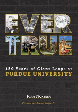 Ever True: 150 Years of Giant Leaps at Purdue University by John Norberg 9781557538222