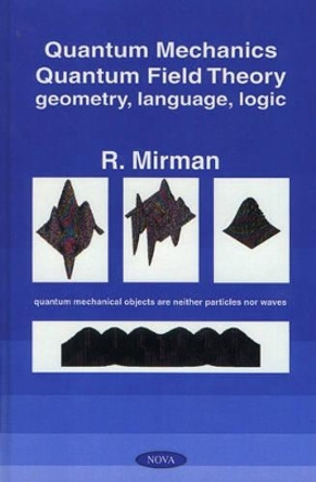 Quantum Mechanics, Quantum Field Theory: Geometry, Language, Logic by R. Mirman 9781560729914