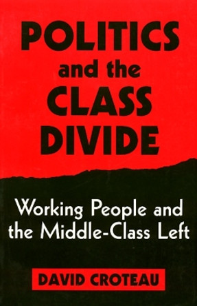 Politics and the Class Divide: Working People and the Middle Class Left by David R. Croteau 9781566392556