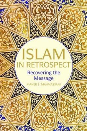 Islam in Retrospect: What Happened to the Message? by Maher S. Mahmassani 9781566569224