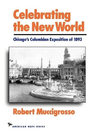 Celebrating the New World: Chicago's Columbian Exposition of 1893 by Robert Muccigrosso 9781566630146