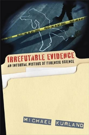 Irrefutable Evidence: A History of Forensic Science by Michael Kurland 9781566638036