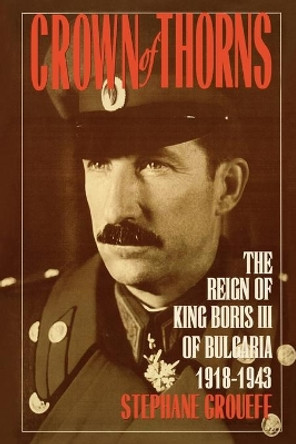 Crown of Thorns: The Reign of King Boris III of Bulgaria, 1918-1943 by Stephane Groueff 9781568331140