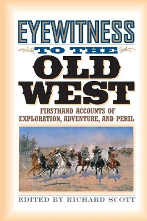 Eyewitness to the Old West: Firsthand Accounts of Exploration, Adventure, and Peril by Richard Scott 9781570984266