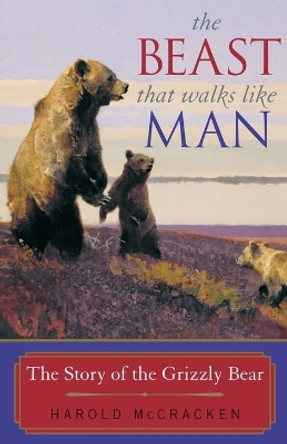 The Beast That Walks Like Man: The Story of the Grizzly Bear by Harold McCracken 9781570983948