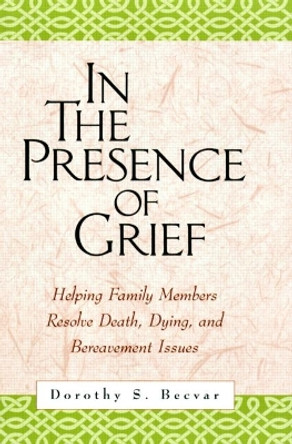 In the Presence of Grief: Helping Family Members Resolve Death, Dying, and Bereavement Issues by Dorothy S. Becvar 9781572309371