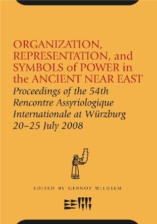 Organization, Representation, and Symbols of Power in the Ancient Near East: Proceedings of the 54th Rencontre Assyriologique Internationale at Wurzburg 20-25 Jul by Gernot Wilhelm 9781575062457