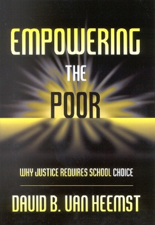 Empowering the Poor: Why Justice Requires School Choice by David Van Heemst 9781578861194