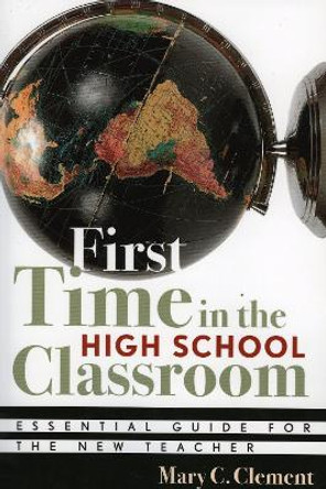 First Time in the High School Classroom: Essential Guide for the New Teacher by Mary C. Clement 9781578861972