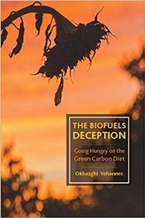 The Biofuels Deception: Going Hungry on the Green Carbon Diet by Okbazghi Yohannes 9781583677025