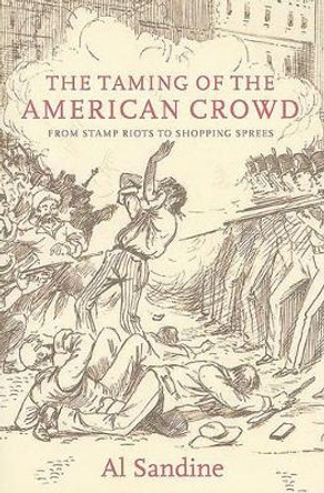 The Taming of the American Crowd: Stamp Riots to Shopping Sprees by Al Sandine 9781583671979